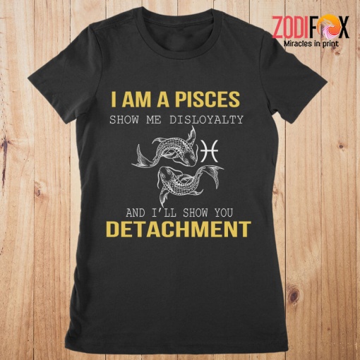 great Show Me Disloyalty Pisces Premium T-Shirts