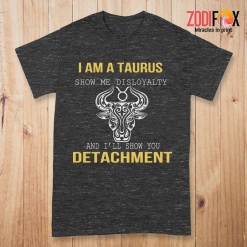 wonderful Show Me Disloyalty Taurus Premium T-Shirts