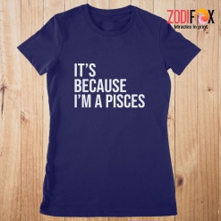 unique It's Because I'm A Pisces Premium T-Shirts
